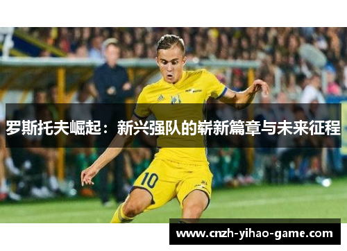 罗斯托夫崛起：新兴强队的崭新篇章与未来征程