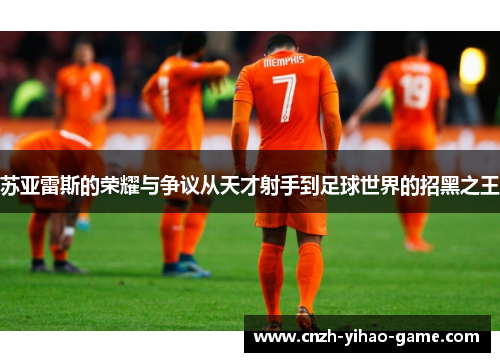苏亚雷斯的荣耀与争议从天才射手到足球世界的招黑之王