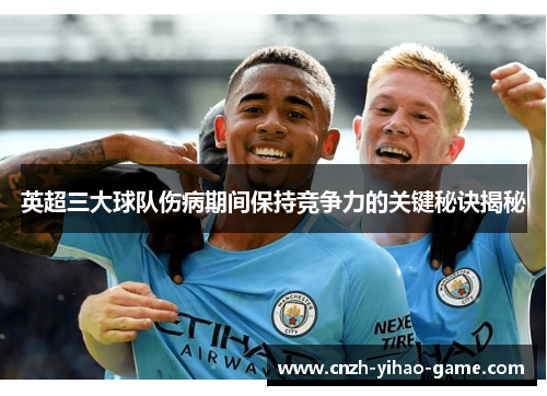 英超三大球队伤病期间保持竞争力的关键秘诀揭秘