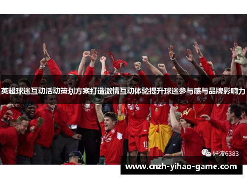 英超球迷互动活动策划方案打造激情互动体验提升球迷参与感与品牌影响力