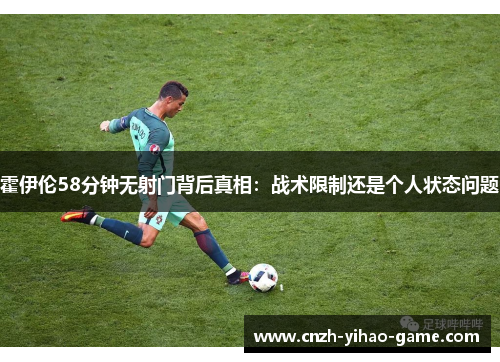 霍伊伦58分钟无射门背后真相：战术限制还是个人状态问题