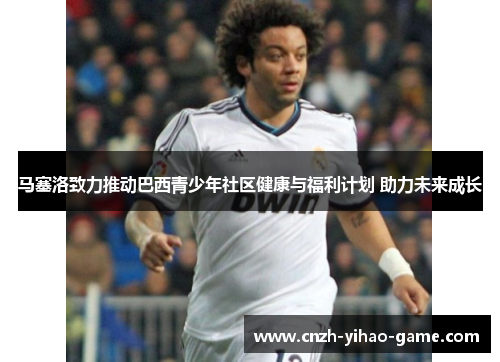 马塞洛致力推动巴西青少年社区健康与福利计划 助力未来成长